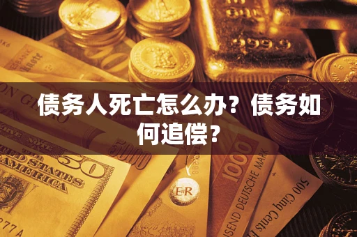 北京债务人死亡怎么办？债务如何追偿？