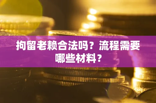 北京拘留老赖合法吗？流程需要哪些材料？