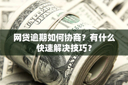 北京网贷逾期如何协商？有什么快速解决技巧？