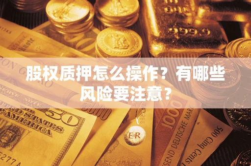 北京股权质押怎么操作？有哪些风险要注意？