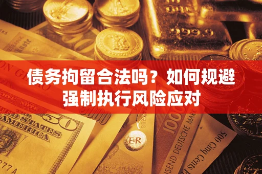 北京债务拘留合法吗？如何规避强制执行风险应对