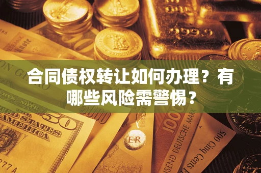 北京合同债权转让如何办理？有哪些风险需警惕？