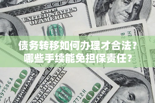 北京债务转移如何办理才合法？哪些手续能免担保责任？