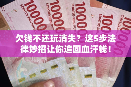 北京欠钱不还玩消失？这5步法律妙招让你追回血汗钱！
