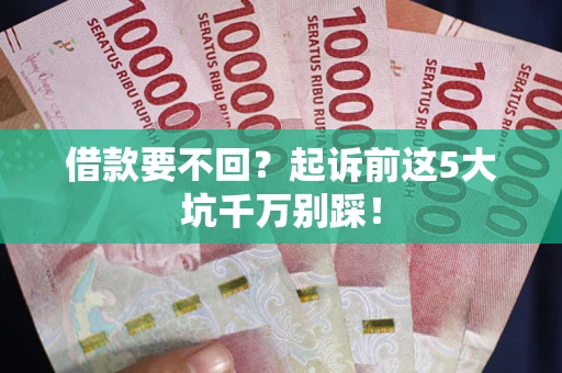 北京借款要不回？起诉前这5大坑千万别踩！