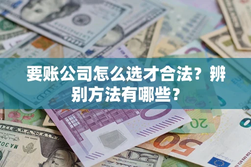 北京要账公司怎么选才合法？辨别方法有哪些？