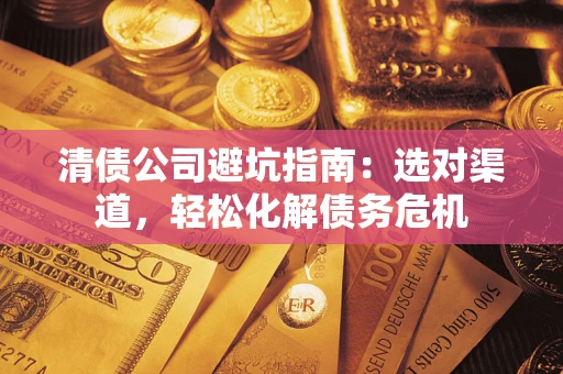 北京清债公司避坑指南：选对渠道，轻松化解债务危机