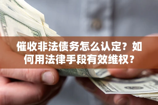 北京催收非法债务怎么认定？如何用法律手段有效维权？