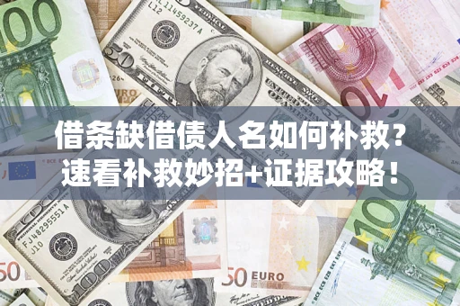 北京借条缺借债人名如何补救？速看补救妙招+证据攻略！