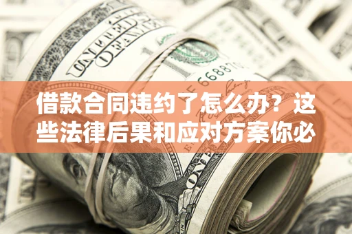 北京借款合同违约了怎么办？这些法律后果和应对方案你必须知道