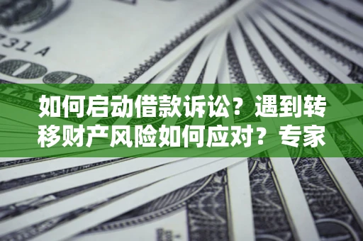 北京如何启动借款诉讼？遇到转移财产风险如何应对？专家解局支招