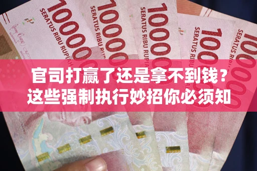 北京官司打赢了还是拿不到钱？这些强制执行妙招你必须知道