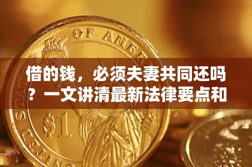 北京借的钱，必须夫妻共同还吗？一文讲清最新法律要点和避坑指南