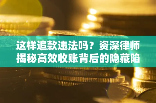 北京这样追款违法吗？资深律师揭秘高效收账背后的隐藏陷阱