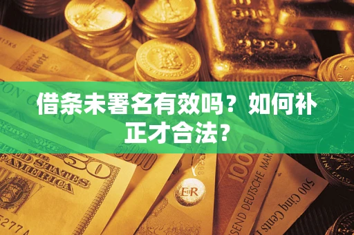 北京借条未署名有效吗？如何补正才合法？