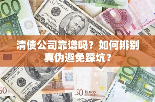 北京清债公司靠谱吗？如何辨别真伪避免踩坑？