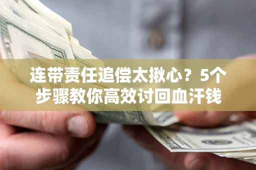北京连带责任追偿太揪心？5个步骤教你高效讨回血汗钱