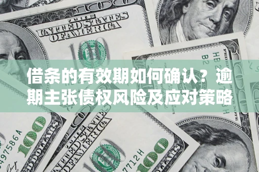 北京借条的有效期如何确认？逾期主张债权风险及应对策略？