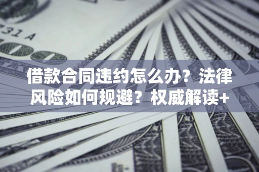 北京借款合同违约怎么办？法律风险如何规避？权威解读+实用指南