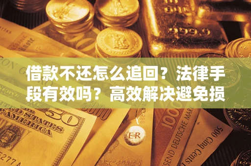 北京借款不还怎么追回？法律手段有效吗？高效解决避免损失