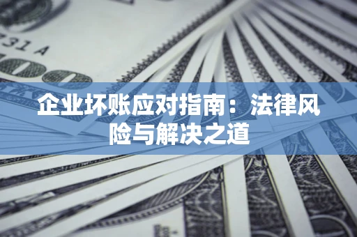 北京企业坏账应对指南：法律风险与解决之道