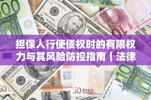 北京担保人行使债权时的有限权力与其风险防控指南｜法律实务解析