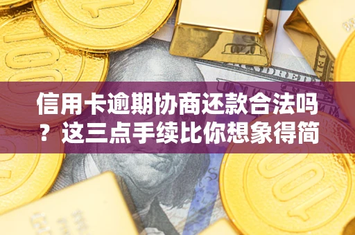 北京信用卡逾期协商还款合法吗？这三点手续比你想象得简单