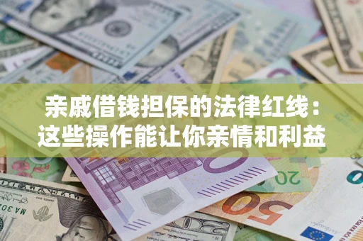 北京亲戚借钱担保的法律红线：这些操作能让你亲情和利益两不误