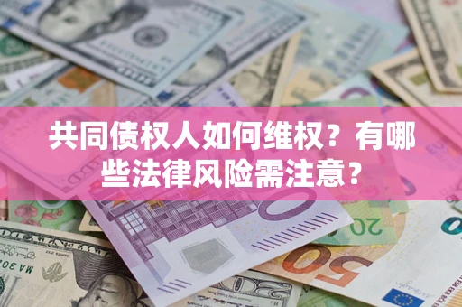 北京共同债权人如何维权？有哪些法律风险需注意？