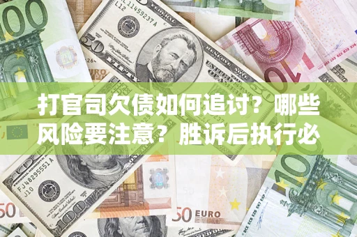 北京打官司欠债如何追讨？哪些风险要注意？胜诉后执行必看！