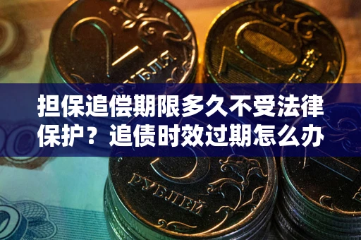 北京担保追偿期限多久不受法律保护？追债时效过期怎么办？