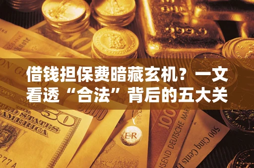 北京借钱担保费暗藏玄机？一文看透“合法”背后的五大关键陷阱