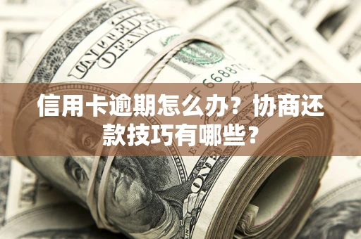 北京信用卡逾期怎么办？协商还款技巧有哪些？
