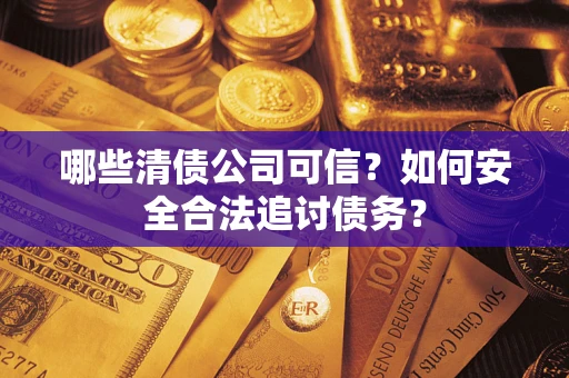 北京哪些清债公司可信？如何安全合法追讨债务？