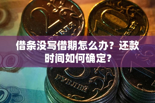 北京借条没写借期怎么办？还款时间如何确定？