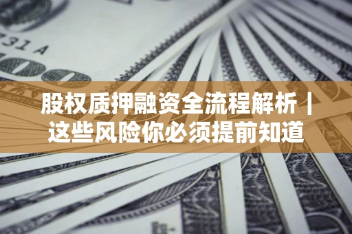 北京股权质押融资全流程解析｜这些风险你必须提前知道