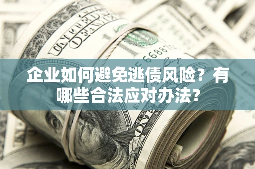 北京企业如何避免逃债风险？有哪些合法应对办法？