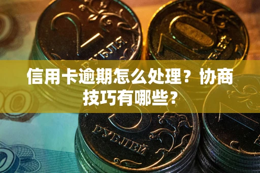 北京信用卡逾期怎么处理？协商技巧有哪些？