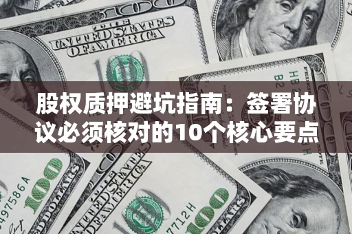 北京股权质押避坑指南：签署协议必须核对的10个核心要点
