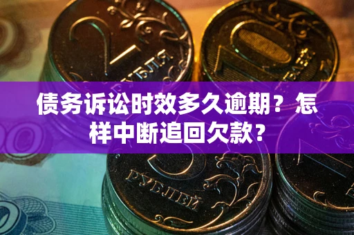 北京债务诉讼时效多久逾期？怎样中断追回欠款？