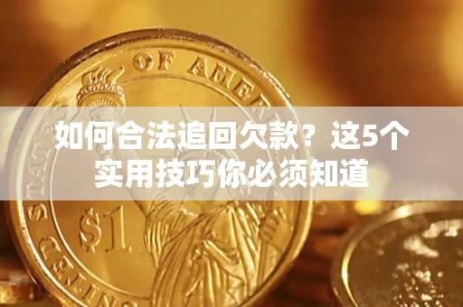 北京如何合法追回欠款？这5个实用技巧你必须知道