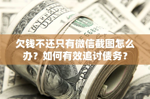 北京欠钱不还只有微信截图怎么办？如何有效追讨债务？