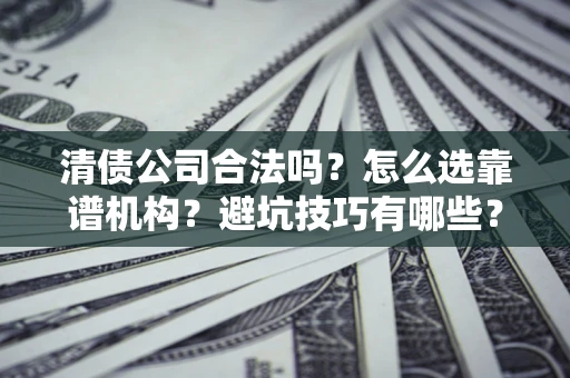 北京清债公司合法吗？怎么选靠谱机构？避坑技巧有哪些？