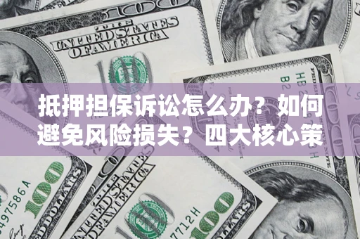 北京抵押担保诉讼怎么办？如何避免风险损失？四大核心策略全解读