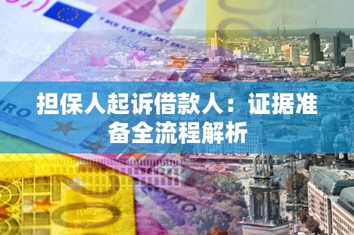 北京担保人起诉借款人：证据准备全流程解析