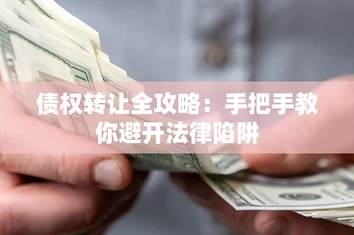 北京债权转让全攻略：手把手教你避开法律陷阱