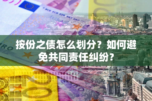 北京按份之债怎么划分？如何避免共同责任纠纷？