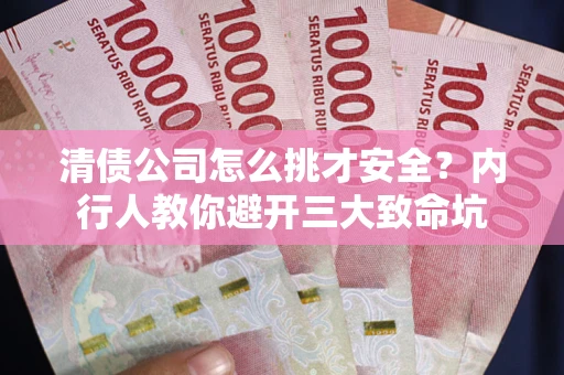 北京清债公司怎么挑才安全？内行人教你避开三大致命坑