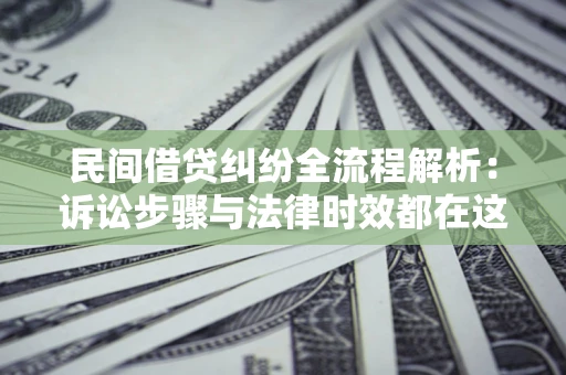 北京民间借贷纠纷全流程解析：诉讼步骤与法律时效都在这儿了