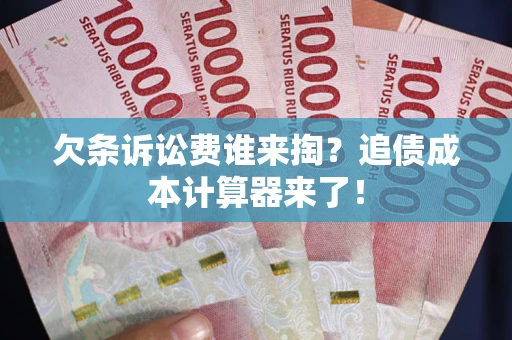 北京欠条诉讼费谁来掏？追债成本计算器来了！